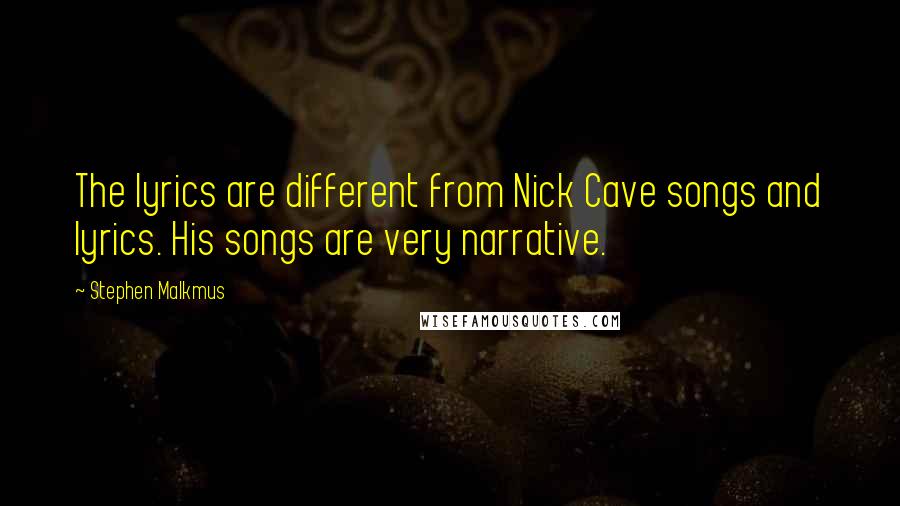 Stephen Malkmus Quotes: The lyrics are different from Nick Cave songs and lyrics. His songs are very narrative.
