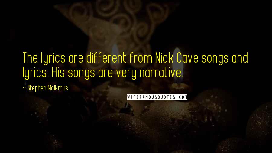 Stephen Malkmus Quotes: The lyrics are different from Nick Cave songs and lyrics. His songs are very narrative.