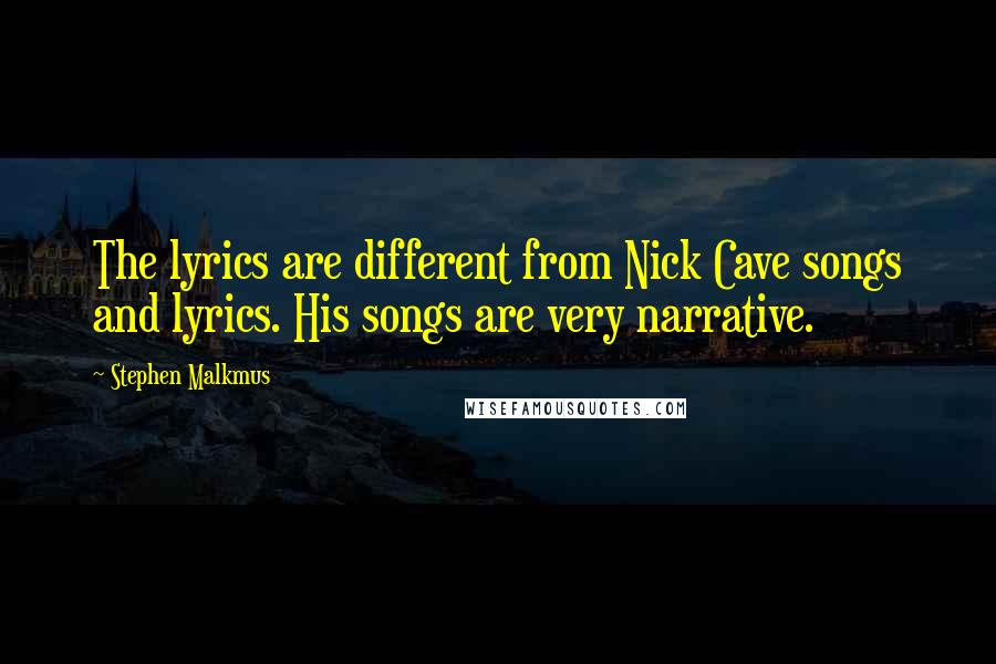 Stephen Malkmus Quotes: The lyrics are different from Nick Cave songs and lyrics. His songs are very narrative.