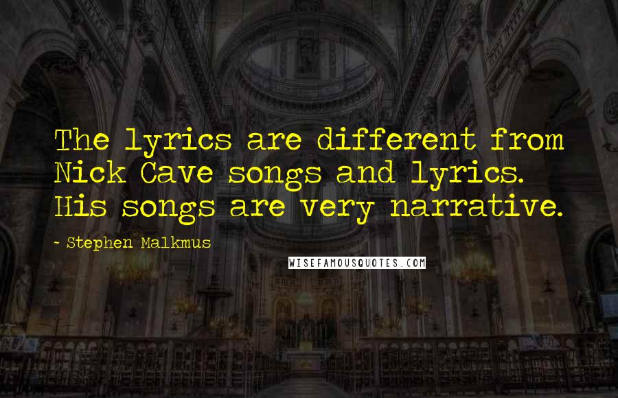 Stephen Malkmus Quotes: The lyrics are different from Nick Cave songs and lyrics. His songs are very narrative.