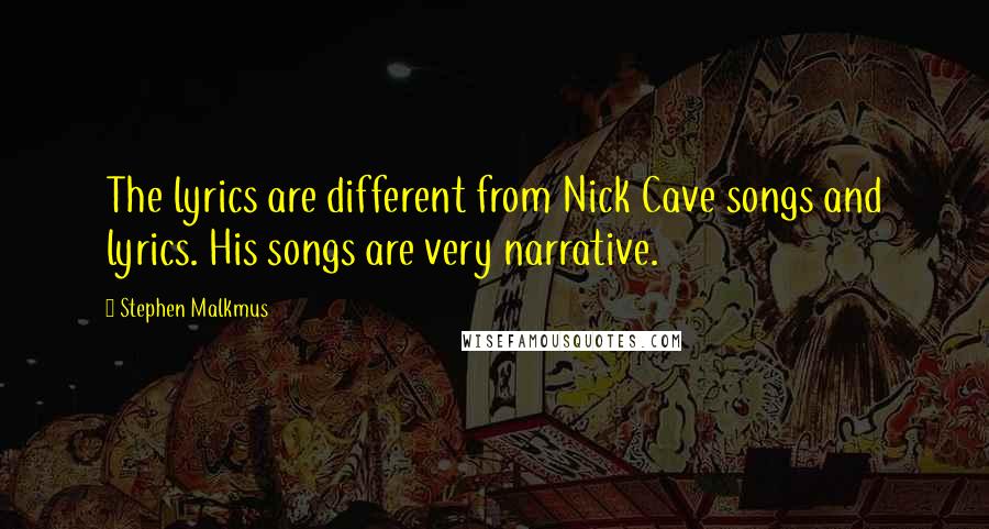 Stephen Malkmus Quotes: The lyrics are different from Nick Cave songs and lyrics. His songs are very narrative.