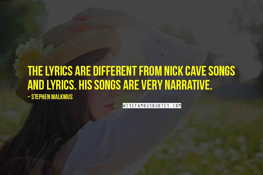 Stephen Malkmus Quotes: The lyrics are different from Nick Cave songs and lyrics. His songs are very narrative.