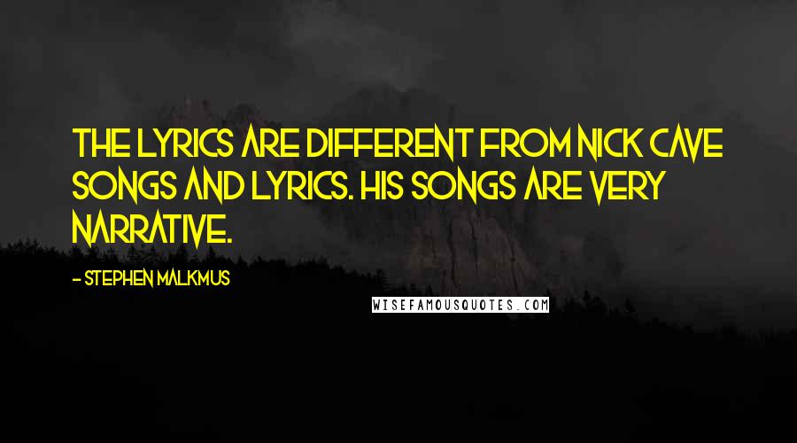 Stephen Malkmus Quotes: The lyrics are different from Nick Cave songs and lyrics. His songs are very narrative.