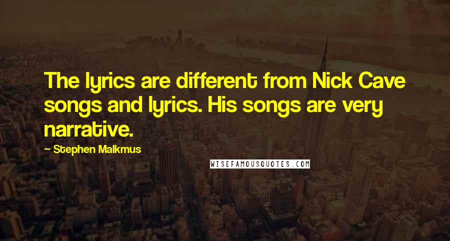 Stephen Malkmus Quotes: The lyrics are different from Nick Cave songs and lyrics. His songs are very narrative.