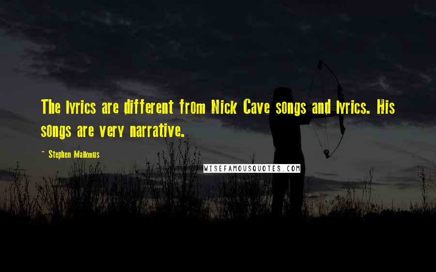 Stephen Malkmus Quotes: The lyrics are different from Nick Cave songs and lyrics. His songs are very narrative.