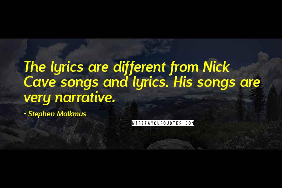 Stephen Malkmus Quotes: The lyrics are different from Nick Cave songs and lyrics. His songs are very narrative.