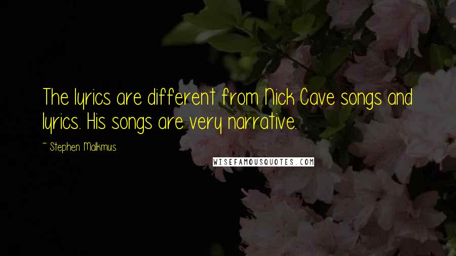 Stephen Malkmus Quotes: The lyrics are different from Nick Cave songs and lyrics. His songs are very narrative.