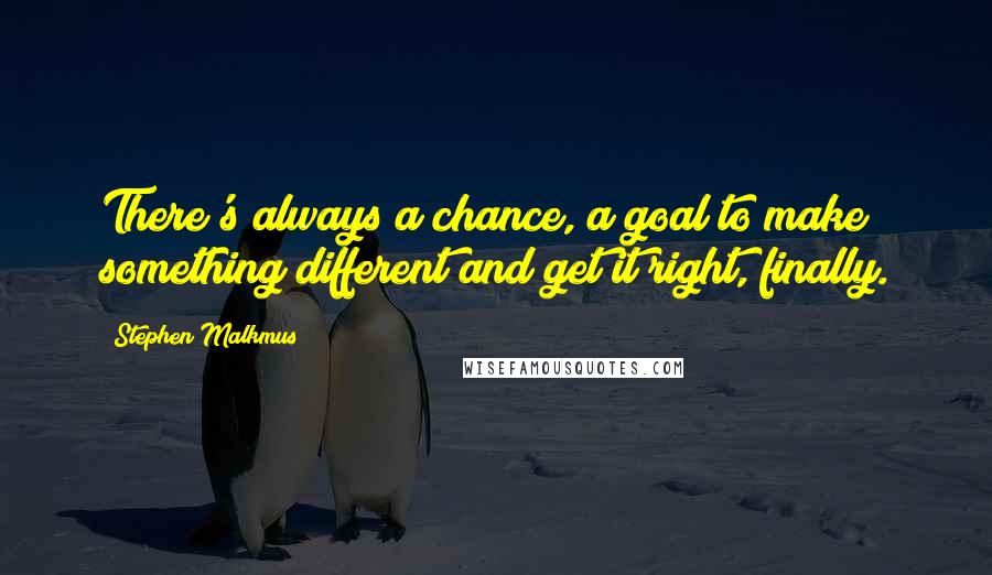 Stephen Malkmus Quotes: There's always a chance, a goal to make something different and get it right, finally.