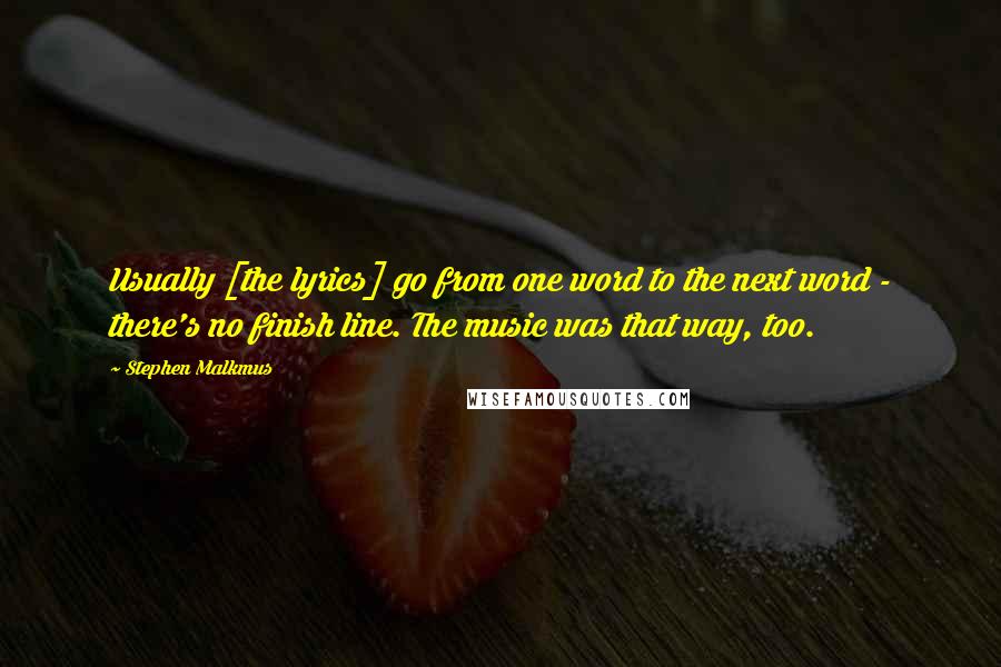 Stephen Malkmus Quotes: Usually [the lyrics] go from one word to the next word - there's no finish line. The music was that way, too.