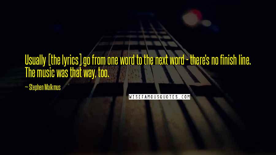 Stephen Malkmus Quotes: Usually [the lyrics] go from one word to the next word - there's no finish line. The music was that way, too.