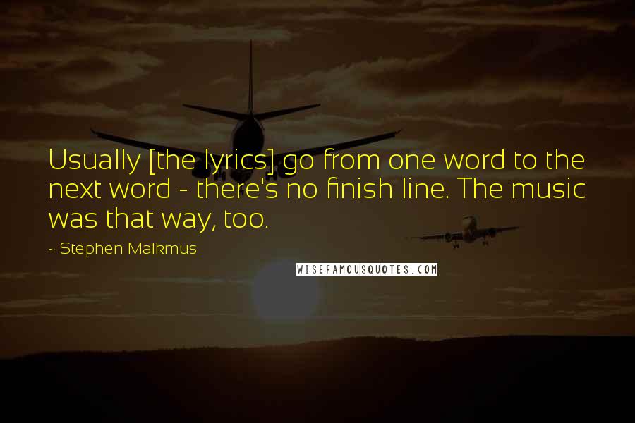 Stephen Malkmus Quotes: Usually [the lyrics] go from one word to the next word - there's no finish line. The music was that way, too.