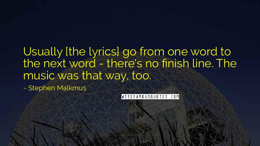 Stephen Malkmus Quotes: Usually [the lyrics] go from one word to the next word - there's no finish line. The music was that way, too.