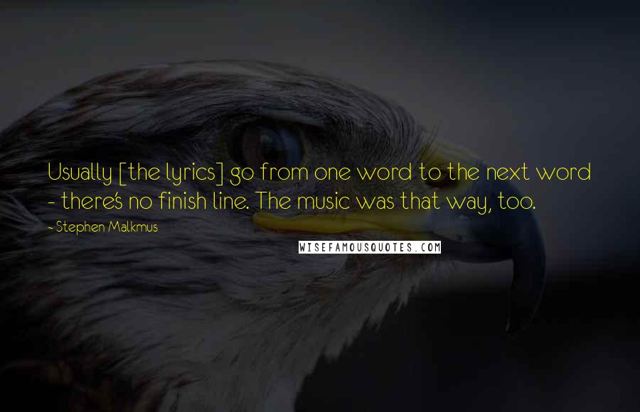 Stephen Malkmus Quotes: Usually [the lyrics] go from one word to the next word - there's no finish line. The music was that way, too.