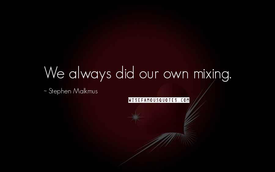Stephen Malkmus Quotes: We always did our own mixing.