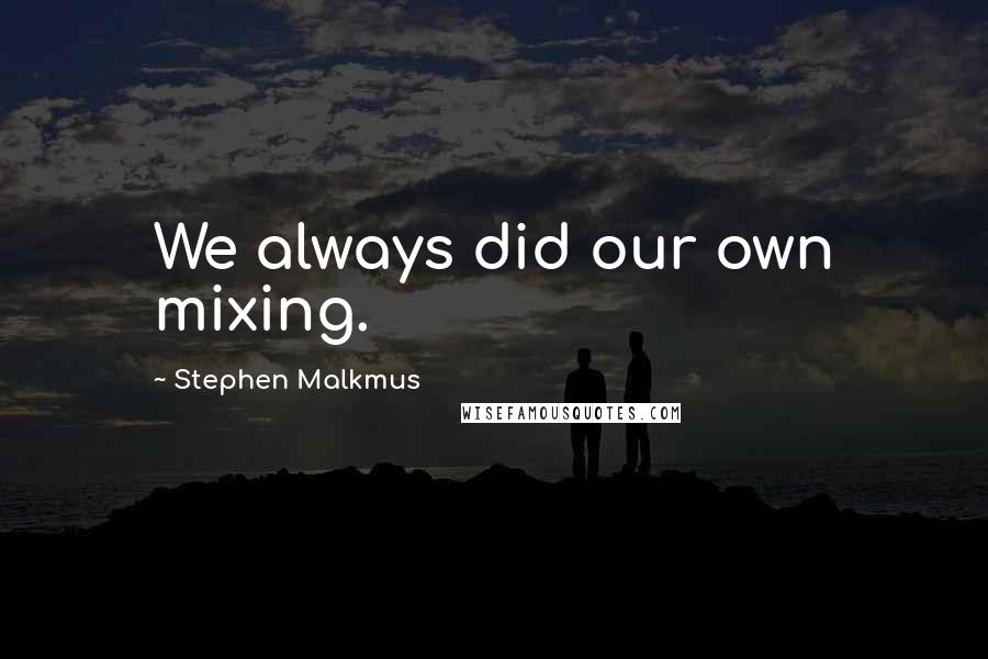 Stephen Malkmus Quotes: We always did our own mixing.