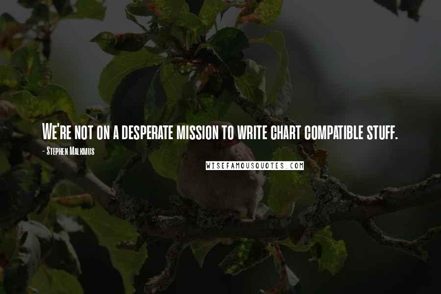 Stephen Malkmus Quotes: We're not on a desperate mission to write chart compatible stuff.