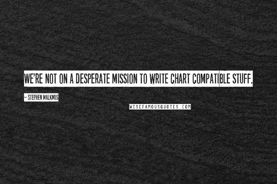 Stephen Malkmus Quotes: We're not on a desperate mission to write chart compatible stuff.