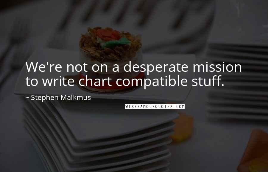 Stephen Malkmus Quotes: We're not on a desperate mission to write chart compatible stuff.