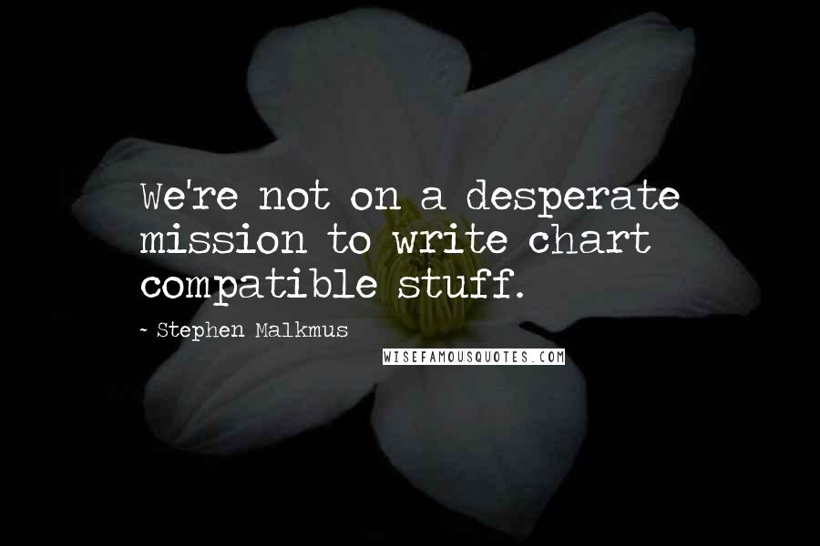 Stephen Malkmus Quotes: We're not on a desperate mission to write chart compatible stuff.