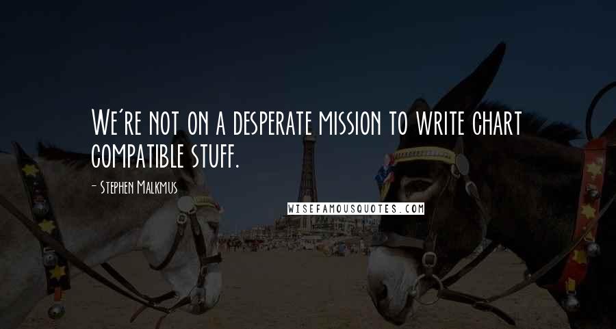 Stephen Malkmus Quotes: We're not on a desperate mission to write chart compatible stuff.
