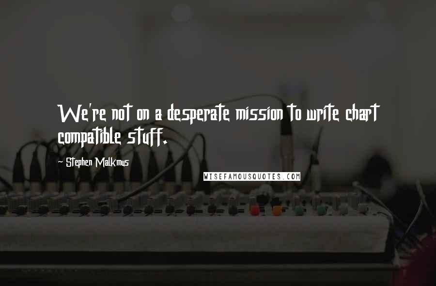 Stephen Malkmus Quotes: We're not on a desperate mission to write chart compatible stuff.
