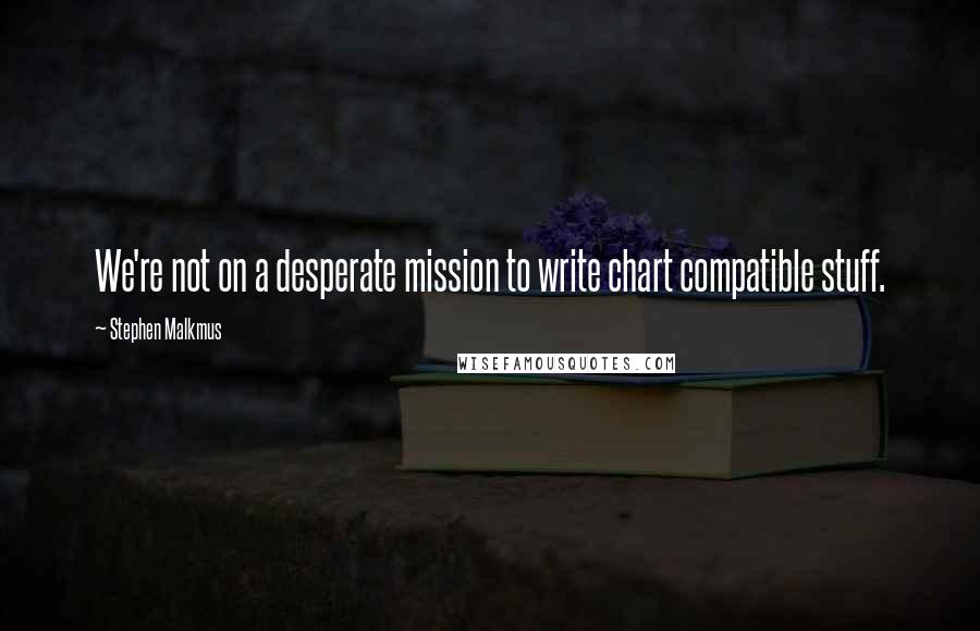 Stephen Malkmus Quotes: We're not on a desperate mission to write chart compatible stuff.