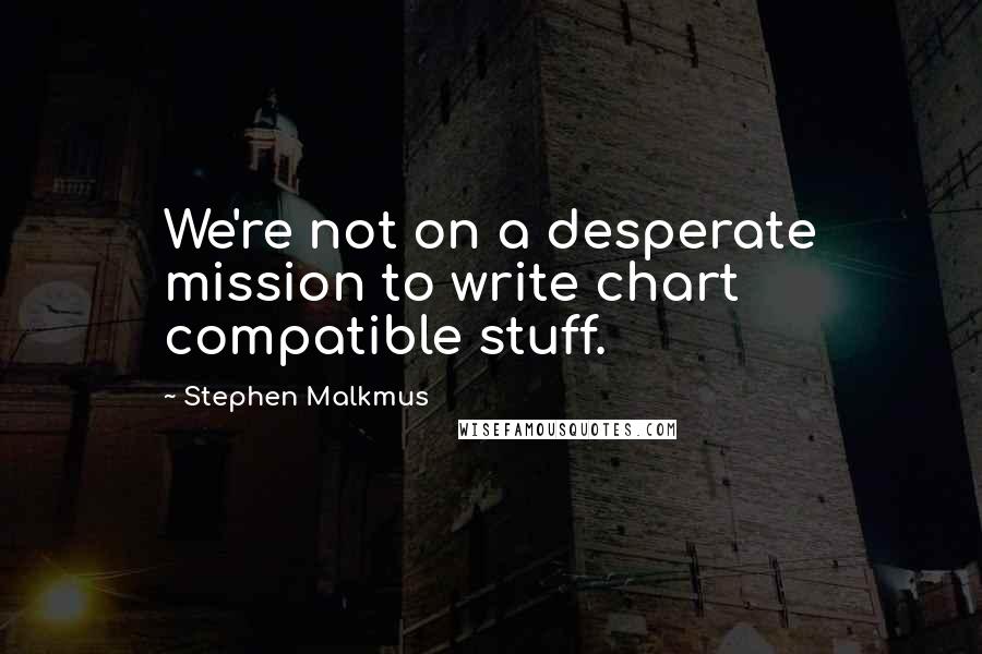 Stephen Malkmus Quotes: We're not on a desperate mission to write chart compatible stuff.