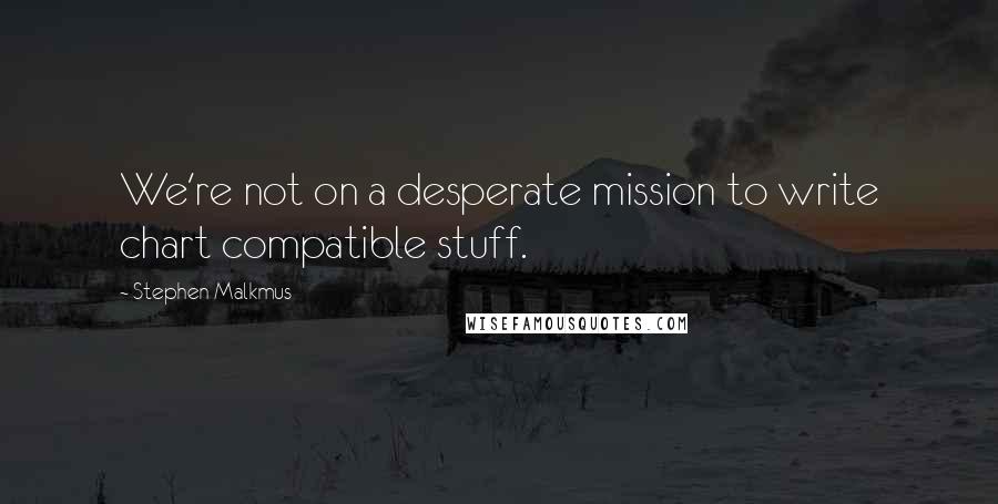 Stephen Malkmus Quotes: We're not on a desperate mission to write chart compatible stuff.