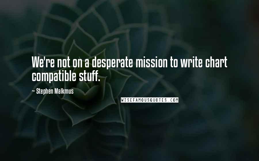 Stephen Malkmus Quotes: We're not on a desperate mission to write chart compatible stuff.