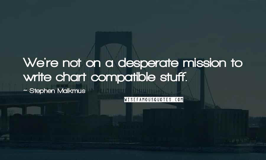 Stephen Malkmus Quotes: We're not on a desperate mission to write chart compatible stuff.