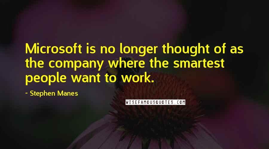Stephen Manes Quotes: Microsoft is no longer thought of as the company where the smartest people want to work.