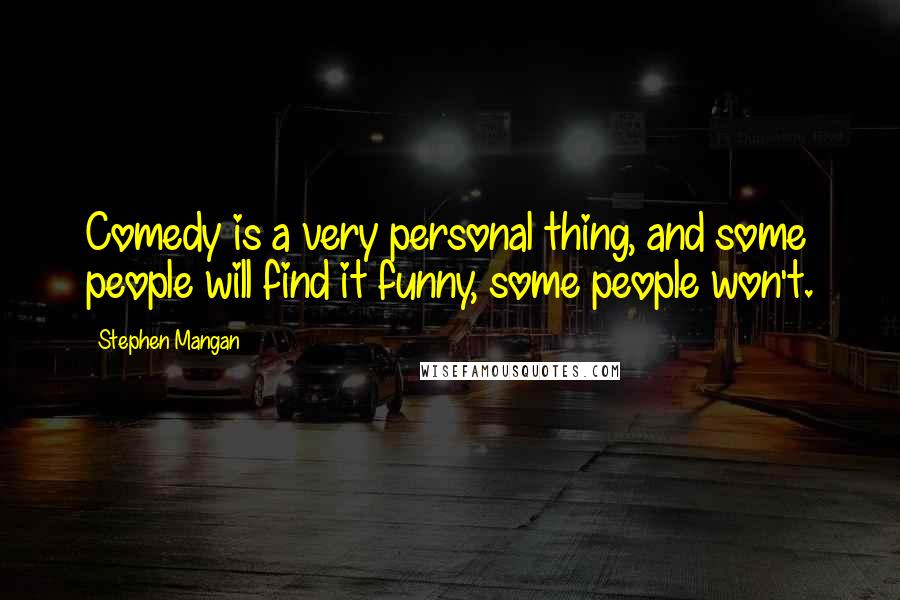 Stephen Mangan Quotes: Comedy is a very personal thing, and some people will find it funny, some people won't.