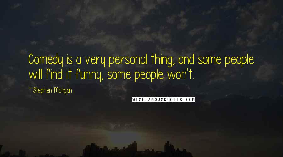 Stephen Mangan Quotes: Comedy is a very personal thing, and some people will find it funny, some people won't.