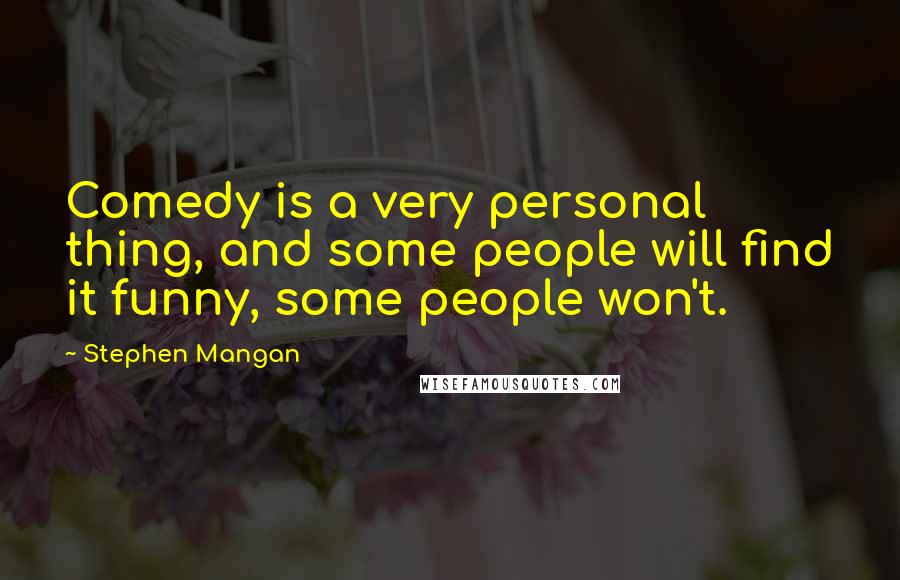 Stephen Mangan Quotes: Comedy is a very personal thing, and some people will find it funny, some people won't.