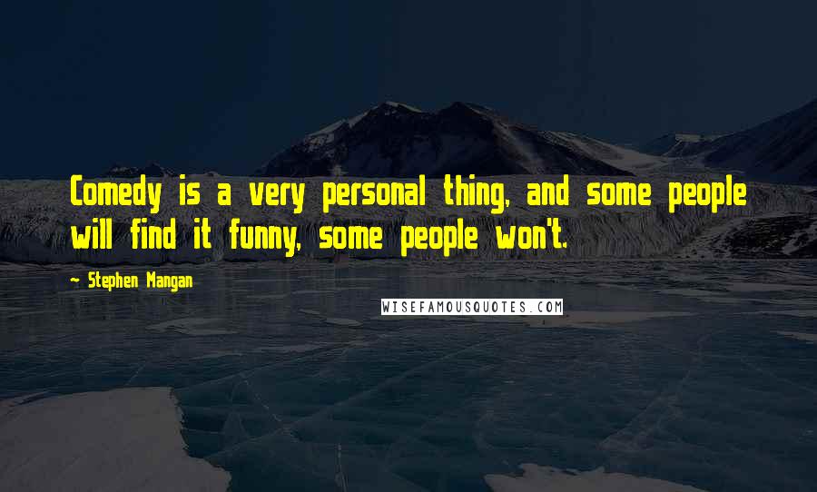 Stephen Mangan Quotes: Comedy is a very personal thing, and some people will find it funny, some people won't.