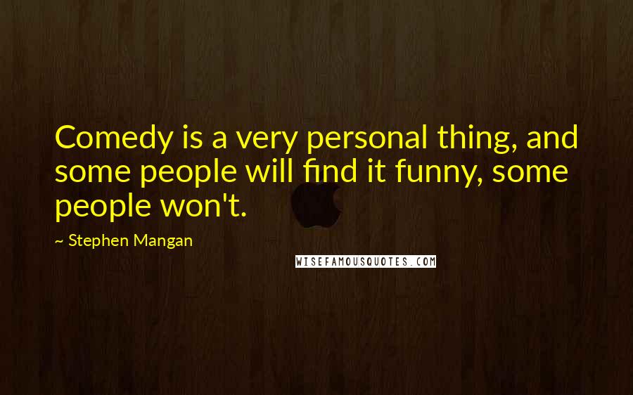 Stephen Mangan Quotes: Comedy is a very personal thing, and some people will find it funny, some people won't.