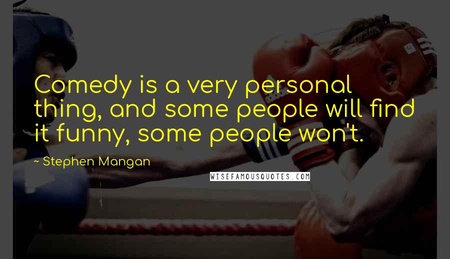 Stephen Mangan Quotes: Comedy is a very personal thing, and some people will find it funny, some people won't.