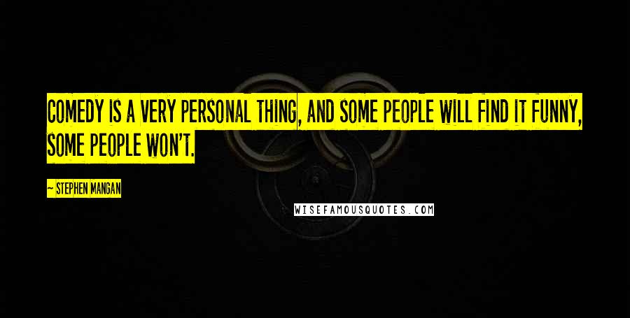 Stephen Mangan Quotes: Comedy is a very personal thing, and some people will find it funny, some people won't.