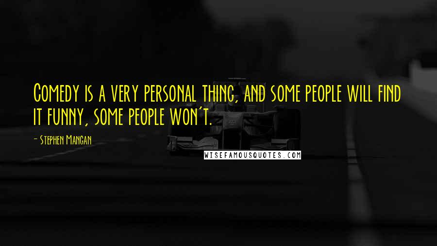 Stephen Mangan Quotes: Comedy is a very personal thing, and some people will find it funny, some people won't.