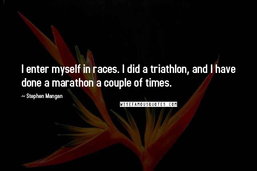 Stephen Mangan Quotes: I enter myself in races. I did a triathlon, and I have done a marathon a couple of times.
