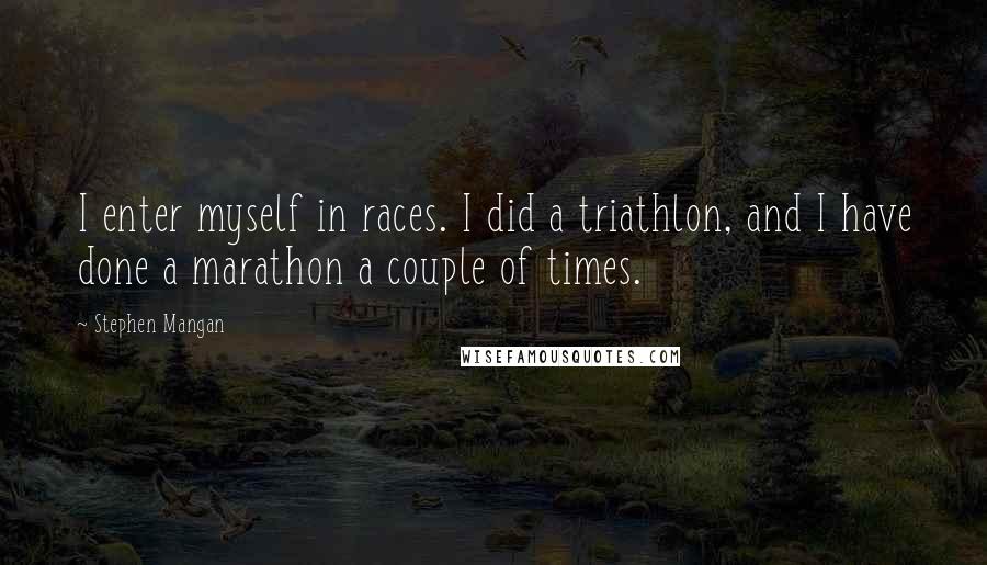 Stephen Mangan Quotes: I enter myself in races. I did a triathlon, and I have done a marathon a couple of times.