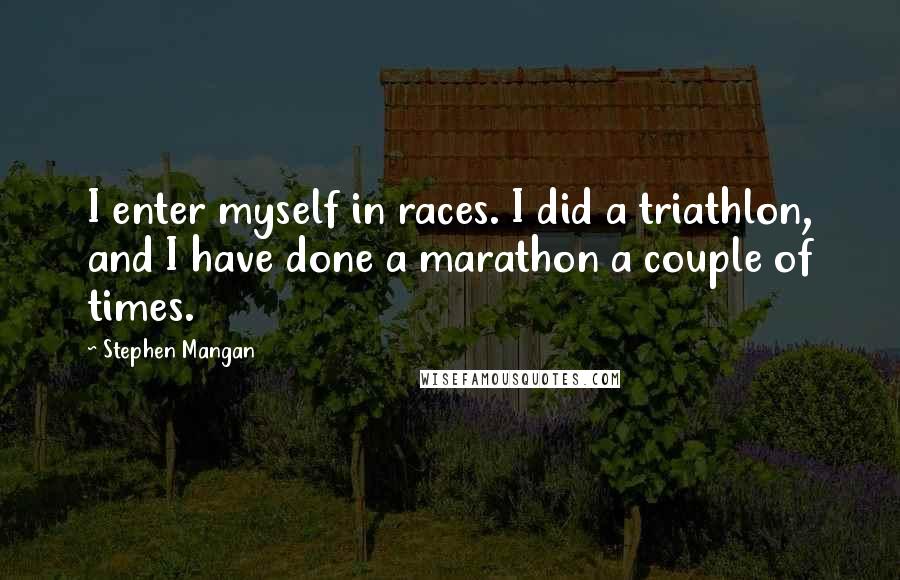 Stephen Mangan Quotes: I enter myself in races. I did a triathlon, and I have done a marathon a couple of times.