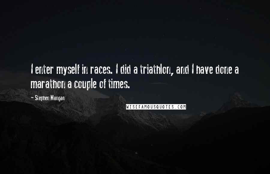 Stephen Mangan Quotes: I enter myself in races. I did a triathlon, and I have done a marathon a couple of times.