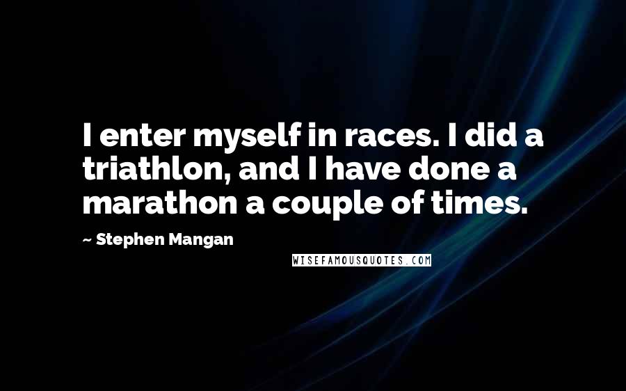 Stephen Mangan Quotes: I enter myself in races. I did a triathlon, and I have done a marathon a couple of times.