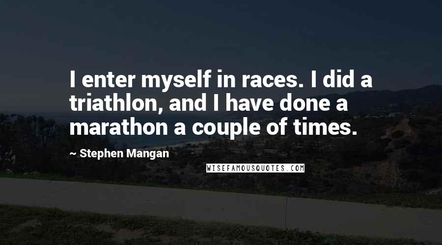 Stephen Mangan Quotes: I enter myself in races. I did a triathlon, and I have done a marathon a couple of times.