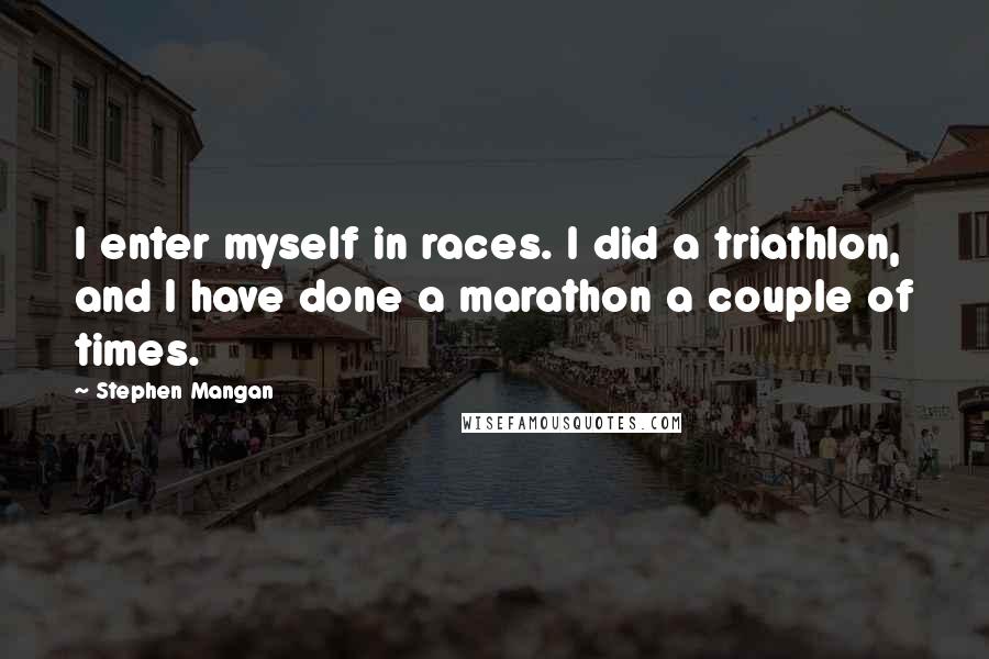 Stephen Mangan Quotes: I enter myself in races. I did a triathlon, and I have done a marathon a couple of times.