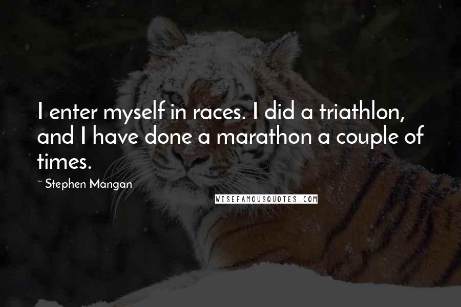 Stephen Mangan Quotes: I enter myself in races. I did a triathlon, and I have done a marathon a couple of times.