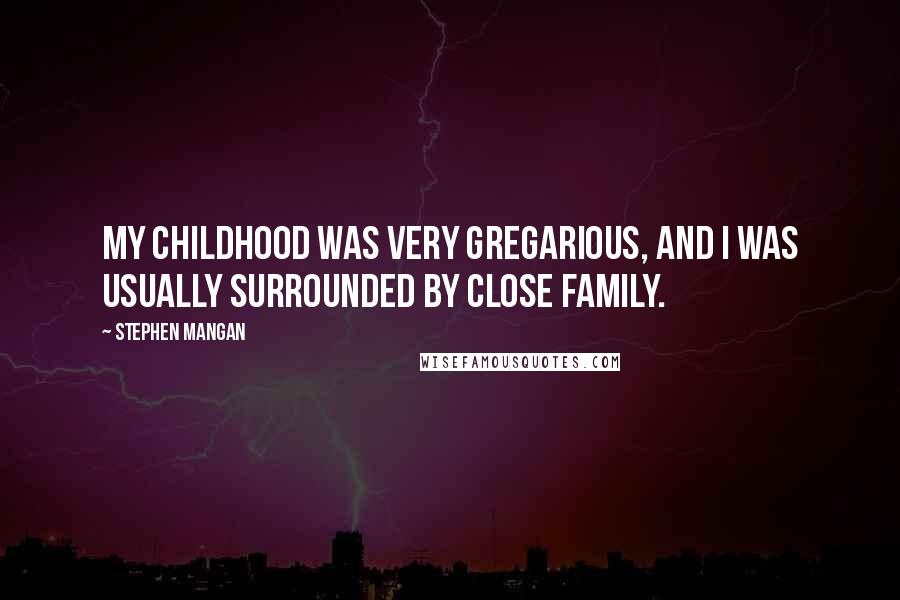 Stephen Mangan Quotes: My childhood was very gregarious, and I was usually surrounded by close family.