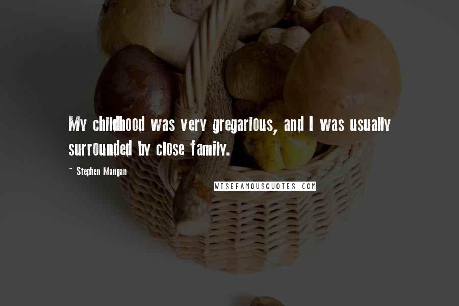 Stephen Mangan Quotes: My childhood was very gregarious, and I was usually surrounded by close family.