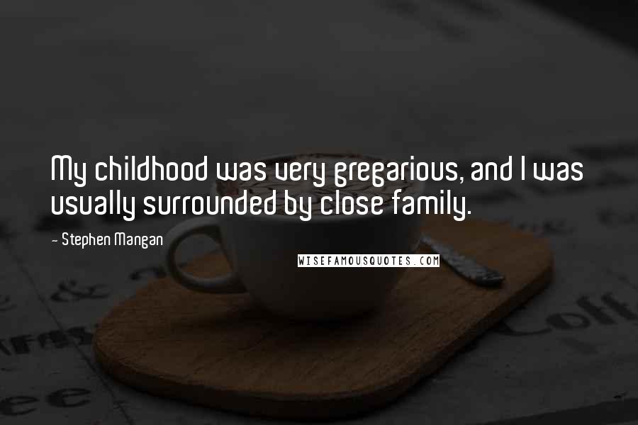 Stephen Mangan Quotes: My childhood was very gregarious, and I was usually surrounded by close family.